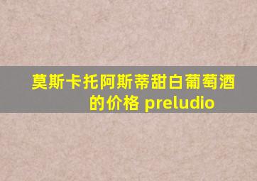 莫斯卡托阿斯蒂甜白葡萄酒的价格 preludio